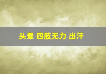 头晕 四肢无力 出汗